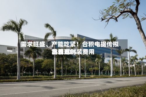 需求旺盛、产能吃紧！台积电据传拟将先进封装费用比较高上调20%-第1张图片