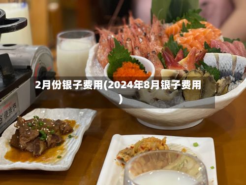 2月份银子费用(2024年8月银子费用)-第2张图片