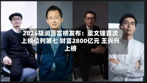 2026胡润百富榜发布:梁文锋首次上榜位列第七 财富2800亿元 王兴兴上榜-第3张图片