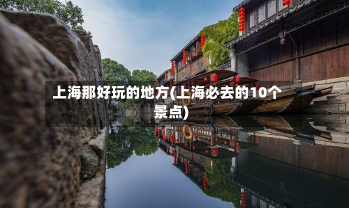 上海那好玩的地方(上海必去的10个景点)