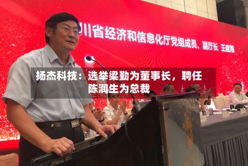 扬杰科技：选举梁勤为董事长	，聘任陈润生为总裁-第2张图片