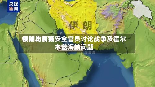 伊朗比较高领袖与高级安全官员讨论战争及霍尔木兹海峡问题