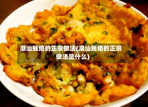 潮汕蚝烙的正宗做法(潮汕蚝烙的正宗做法是什么)