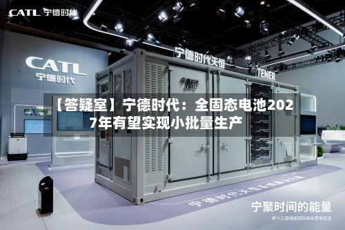 【答疑室】宁德时代：全固态电池2027年有望实现小批量生产-第2张图片