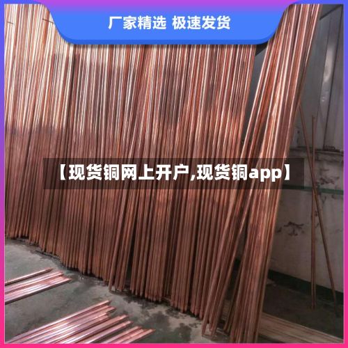 【现货铜网上开户,现货铜app】