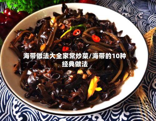 海带做法大全家常炒菜/海带的10种经典做法