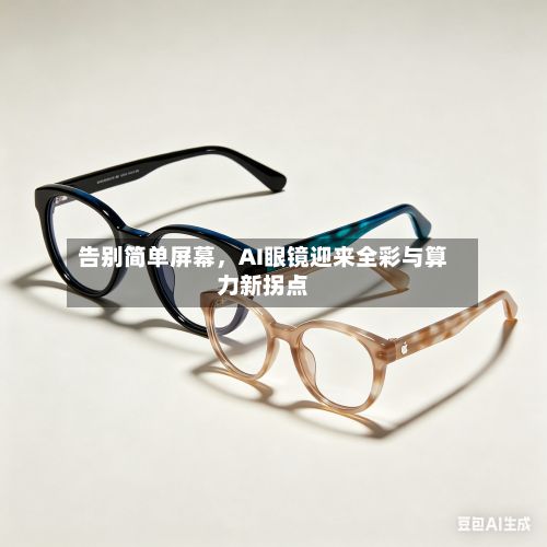 告别简单屏幕，AI眼镜迎来全彩与算力新拐点