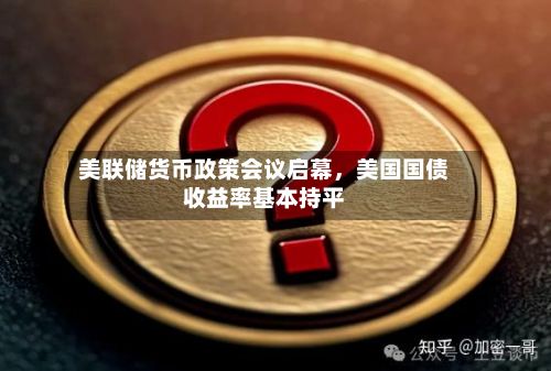 美联储货币政策会议启幕，美国国债收益率基本持平-第3张图片