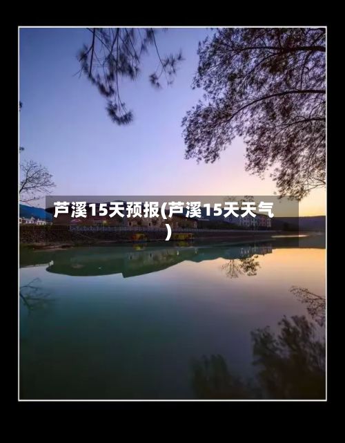 芦溪15天预报(芦溪15天天气)
