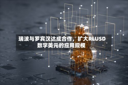 瑞波与罗宾汉达成合作，扩大RLUSD数字美元的应用规模