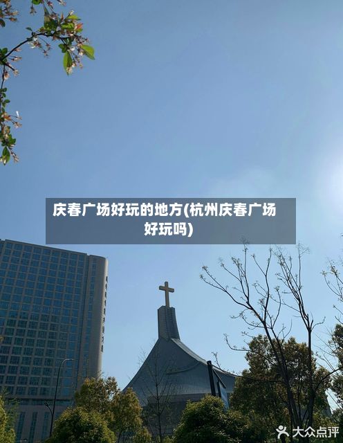 庆春广场好玩的地方(杭州庆春广场好玩吗)