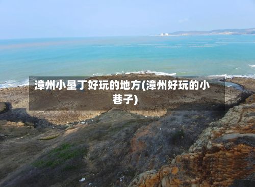 漳州小垦丁好玩的地方(漳州好玩的小巷子)-第3张图片