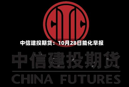 中信建投期货:10月28日能化早报-第1张图片