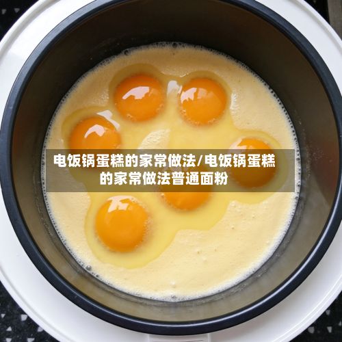 电饭锅蛋糕的家常做法/电饭锅蛋糕的家常做法普通面粉