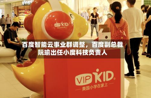 百度智能云事业群调整，百度副总裁阮瑜出任小度科技负责人-第2张图片