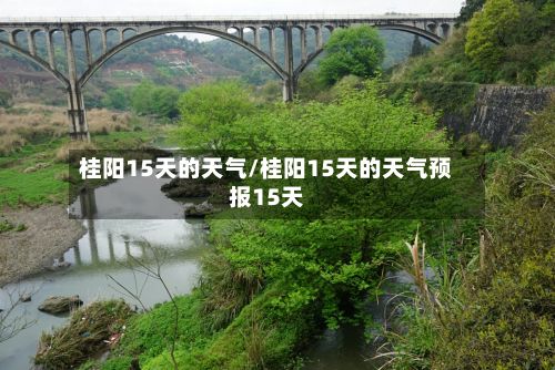 桂阳15天的天气/桂阳15天的天气预报15天-第2张图片
