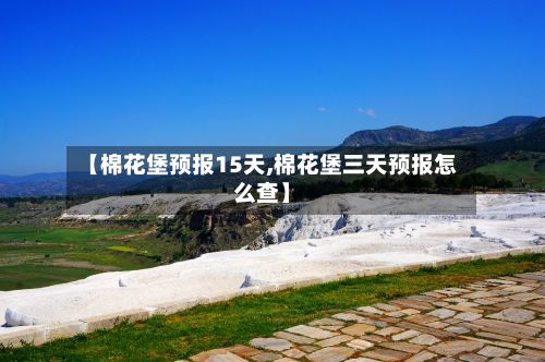 【棉花堡预报15天,棉花堡三天预报怎么查】-第3张图片