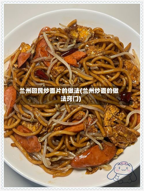 兰州回民炒面片的做法(兰州炒面的做法窍门)