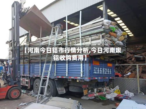 【河南今日铝市行情分析,今日河南废铝收购费用】-第2张图片