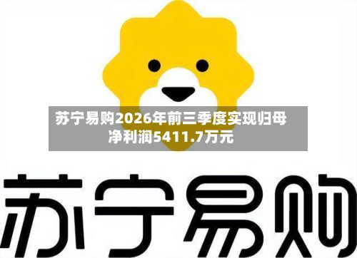 苏宁易购2026年前三季度实现归母净利润5411.7万元-第3张图片
