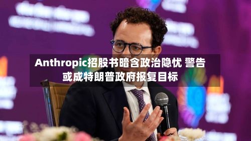 Anthropic招股书暗含政治隐忧 警告或成特朗普政府报复目标-第2张图片