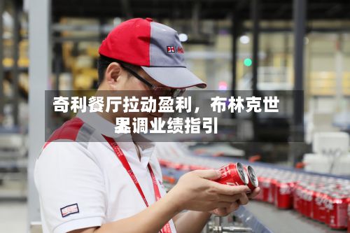奇利餐厅拉动盈利，布林克世界上调业绩指引-第3张图片