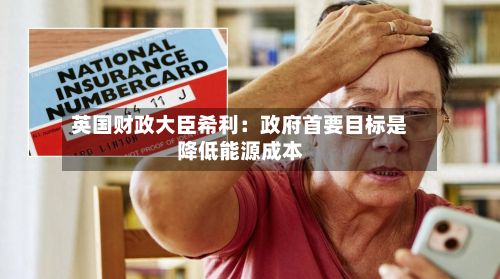 英国财政大臣希利：政府首要目标是降低能源成本-第2张图片
