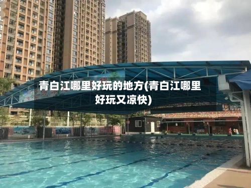 青白江哪里好玩的地方(青白江哪里好玩又凉快)