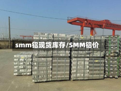 smm铝现货库存/SMM铝价