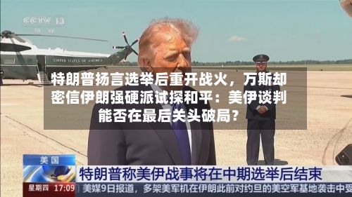 特朗普扬言选举后重开战火，万斯却密信伊朗强硬派试探和平：美伊谈判能否在最后关头破局？-第3张图片