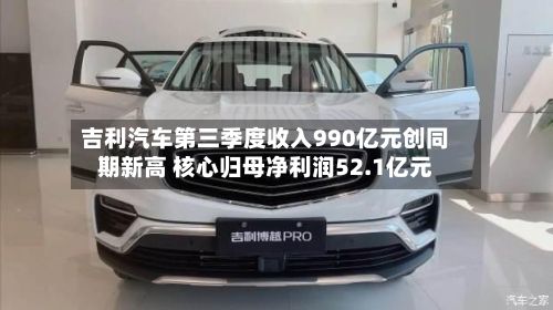 吉利汽车第三季度收入990亿元创同期新高 核心归母净利润52.1亿元-第2张图片