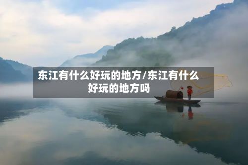 东江有什么好玩的地方/东江有什么好玩的地方吗