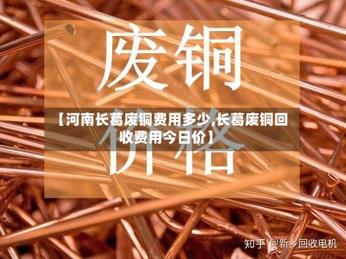 【河南长葛废铜费用多少,长葛废铜回收费用今日价】