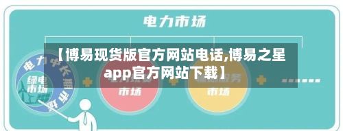 【博易现货版官方网站电话,博易之星app官方网站下载】