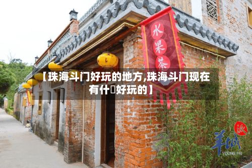 【珠海斗门好玩的地方,珠海斗门现在有什麼好玩的】-第3张图片