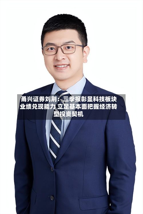 甬兴证券刘荆:三季报彰显科技板块业绩兑现能力 立足基本面把握经济转型投资契机-第2张图片
