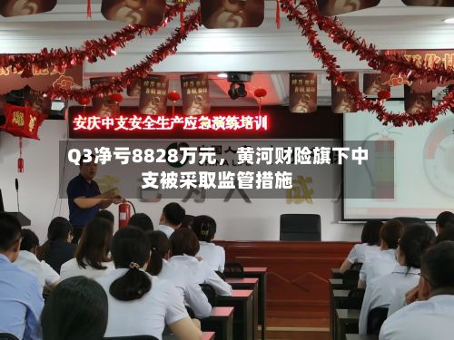Q3净亏8828万元，黄河财险旗下中支被采取监管措施