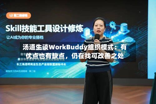 汤道生谈WorkBuddy组织模式：有优点也有缺点	，仍在找可改善之处-第2张图片