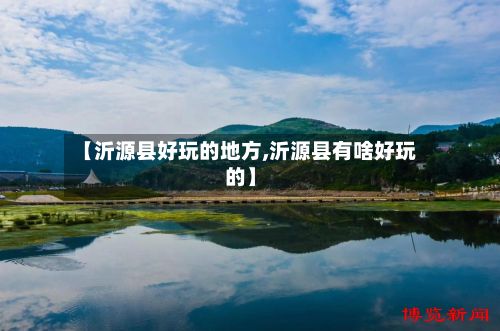 【沂源县好玩的地方,沂源县有啥好玩的】