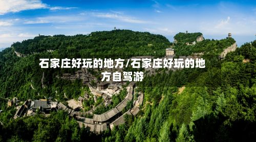 石家庄好玩的地方/石家庄好玩的地方自驾游