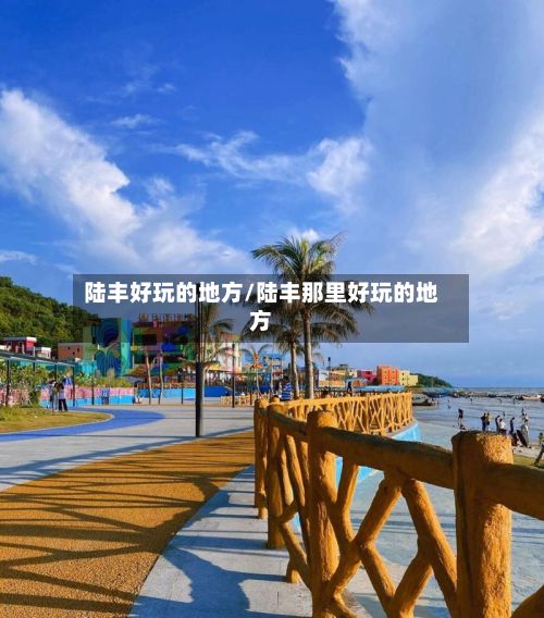陆丰好玩的地方/陆丰那里好玩的地方