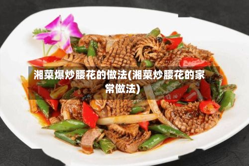 湘菜爆炒腰花的做法(湘菜炒腰花的家常做法)