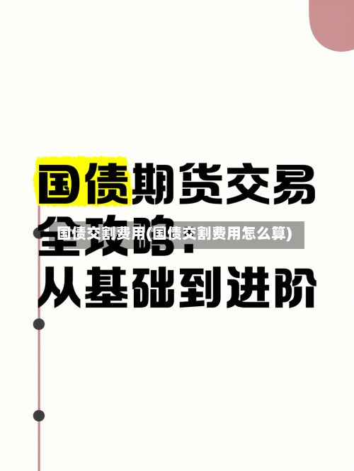 国债交割费用(国债交割费用怎么算)-第3张图片