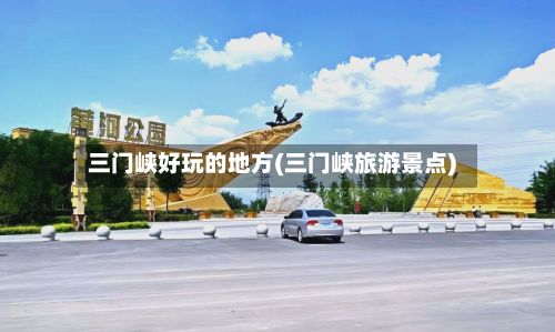 三门峡好玩的地方(三门峡旅游景点)-第2张图片