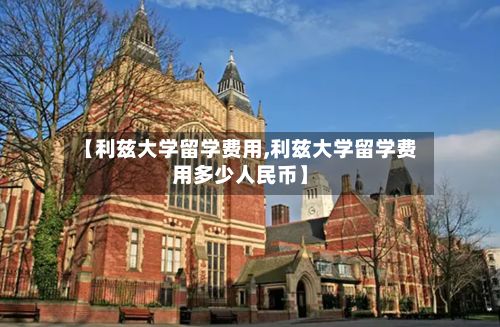 【利兹大学留学费用,利兹大学留学费用多少人民币】-第3张图片