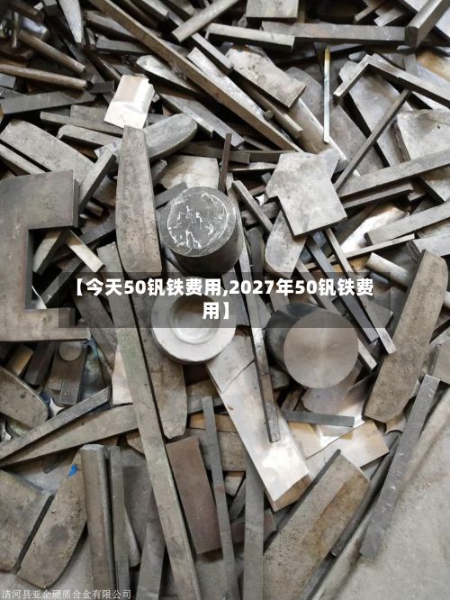 【今天50钒铁费用,2027年50钒铁费用】
