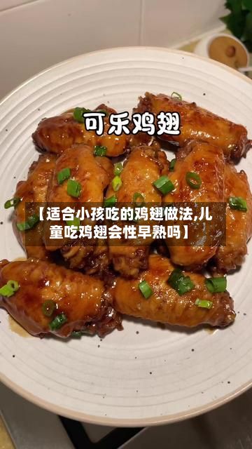 【适合小孩吃的鸡翅做法,儿童吃鸡翅会性早熟吗】