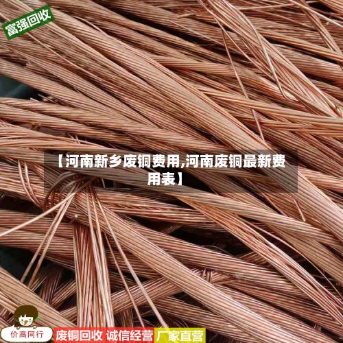 【河南新乡废铜费用,河南废铜最新费用表】