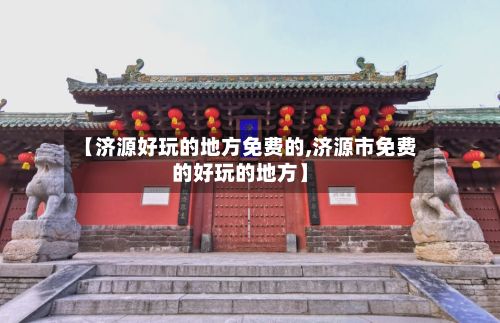【济源好玩的地方免费的,济源市免费的好玩的地方】