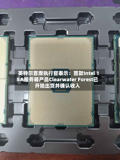 英特尔首席执行官表示：首款Intel 18A服务器产品Clearwater Forest已开始出货并确认收入-第1张图片